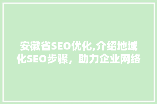 安徽省SEO优化,介绍地域化SEO步骤，助力企业网络营销腾飞