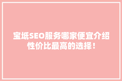 宝坻SEO服务哪家便宜介绍性价比最高的选择！