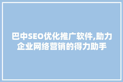 巴中SEO优化推广软件,助力企业网络营销的得力助手