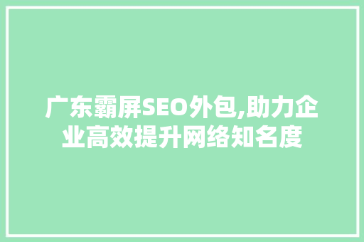 广东霸屏SEO外包,助力企业高效提升网络知名度