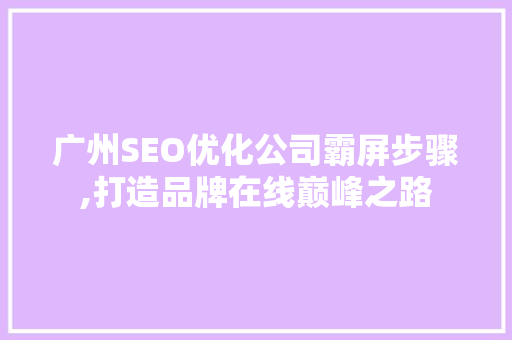 广州SEO优化公司霸屏步骤,打造品牌在线巅峰之路