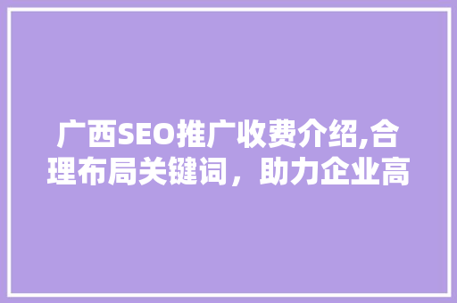 广西SEO推广收费介绍,合理布局关键词，助力企业高效营销