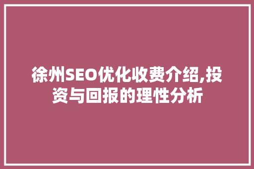 徐州SEO优化收费介绍,投资与回报的理性分析