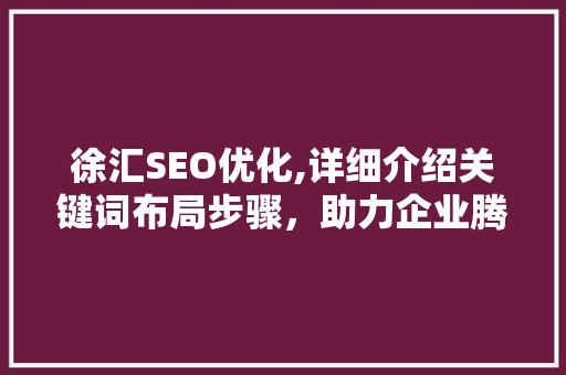 徐汇SEO优化,详细介绍关键词布局步骤，助力企业腾飞