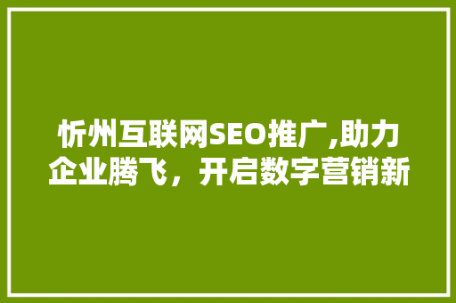 忻州互联网SEO推广,助力企业腾飞，开启数字营销新时代