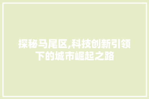 探秘马尾区,科技创新引领下的城市崛起之路