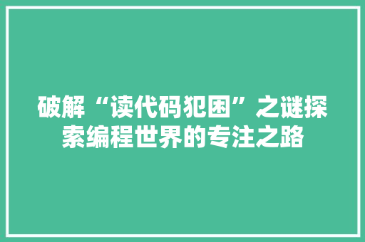 破解“读代码犯困”之谜探索编程世界的专注之路