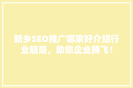 新乡SEO推广哪家好介绍行业翘楚，助您企业腾飞！