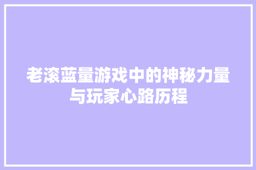 老滚蓝量游戏中的神秘力量与玩家心路历程