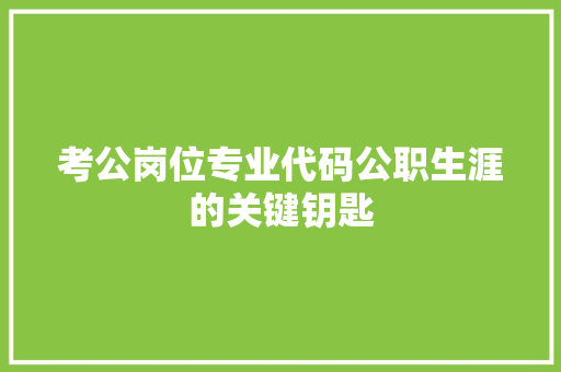 考公岗位专业代码公职生涯的关键钥匙