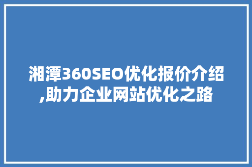 湘潭360SEO优化报价介绍,助力企业网站优化之路