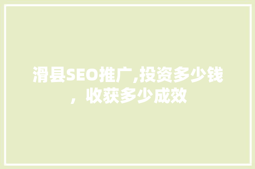 滑县SEO推广,投资多少钱，收获多少成效  第1张