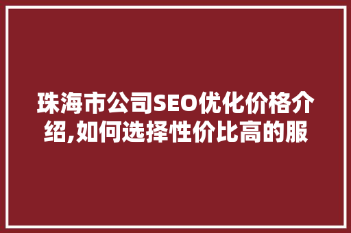 珠海市公司SEO优化价格介绍,如何选择性价比高的服务