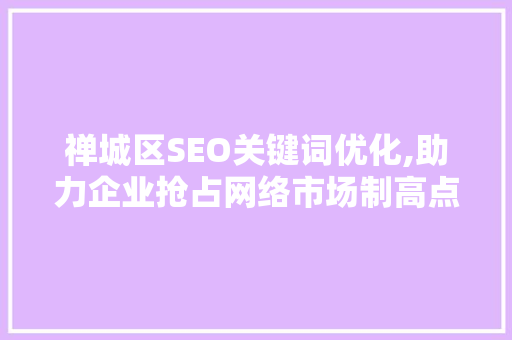 禅城区SEO关键词优化,助力企业抢占网络市场制高点