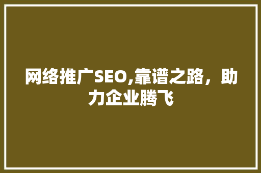 网络推广SEO,靠谱之路，助力企业腾飞