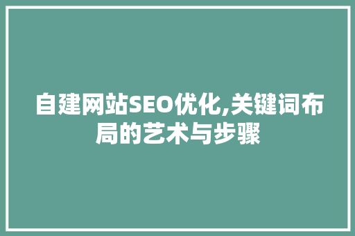 自建网站SEO优化,关键词布局的艺术与步骤
