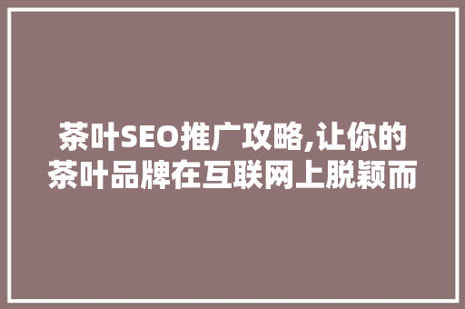 茶叶SEO推广攻略,让你的茶叶品牌在互联网上脱颖而出