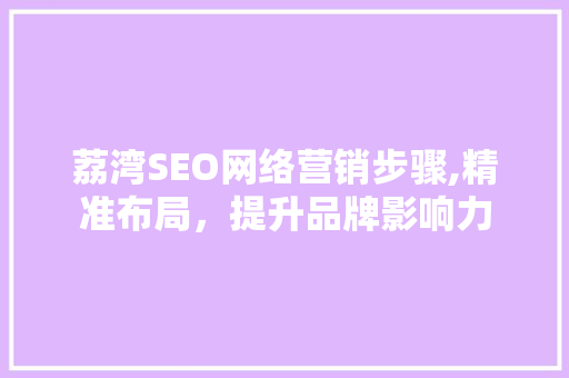 荔湾SEO网络营销步骤,精准布局，提升品牌影响力