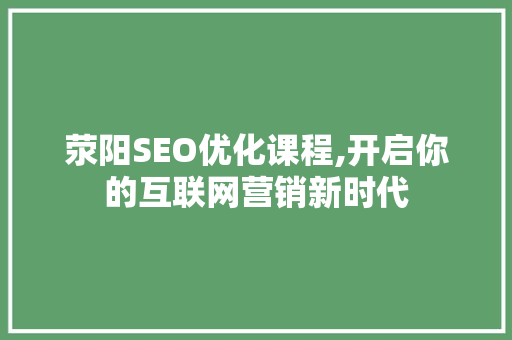 荥阳SEO优化课程,开启你的互联网营销新时代