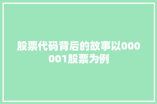 股票代码背后的故事以000001股票为例