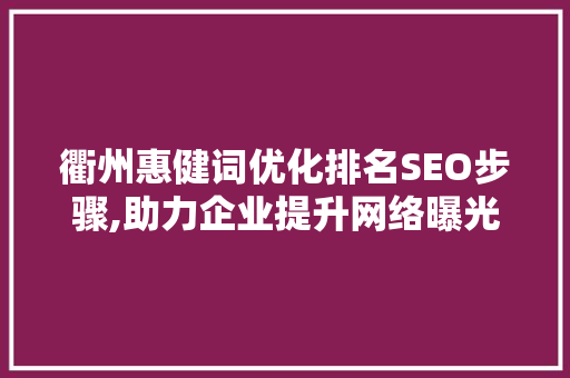 衢州惠健词优化排名SEO步骤,助力企业提升网络曝光度