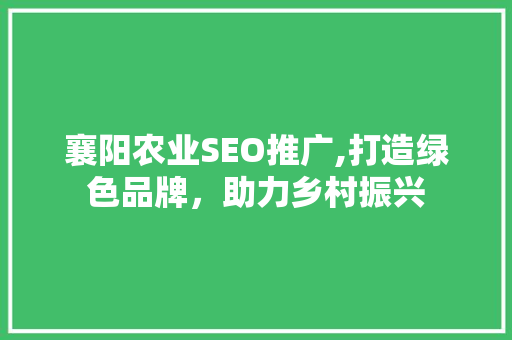 襄阳农业SEO推广,打造绿色品牌，助力乡村振兴