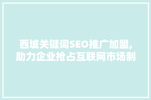 西城关键词SEO推广加盟,助力企业抢占互联网市场制高点  第1张