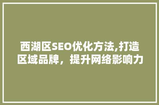 西湖区SEO优化方法,打造区域品牌，提升网络影响力