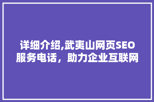 详细介绍,武夷山网页SEO服务电话，助力企业互联网营销新高度