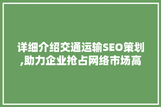 详细介绍交通运输SEO策划,助力企业抢占网络市场高地