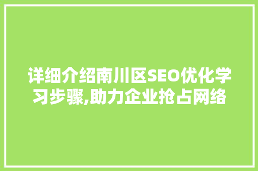 详细介绍南川区SEO优化学习步骤,助力企业抢占网络市场制高点