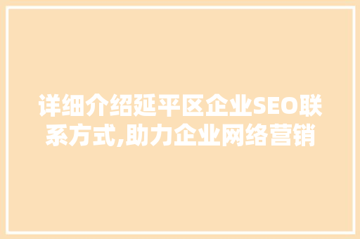 详细介绍延平区企业SEO联系方式,助力企业网络营销新篇章