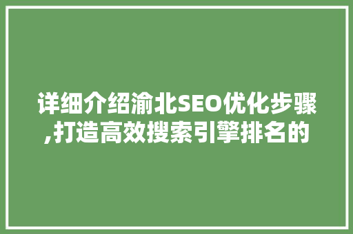 详细介绍渝北SEO优化步骤,打造高效搜索引擎排名的方法