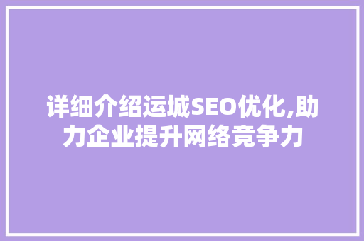 详细介绍运城SEO优化,助力企业提升网络竞争力