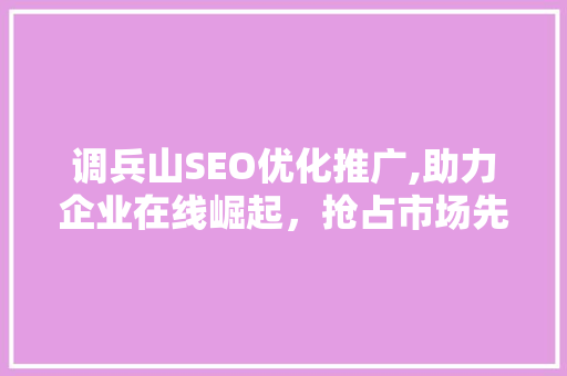 调兵山SEO优化推广,助力企业在线崛起，抢占市场先机