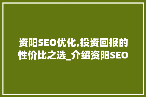 资阳SEO优化,投资回报的性价比之选_介绍资阳SEO优化费用与价值