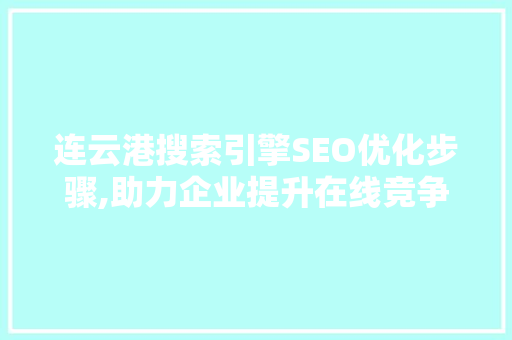 连云港搜索引擎SEO优化步骤,助力企业提升在线竞争力