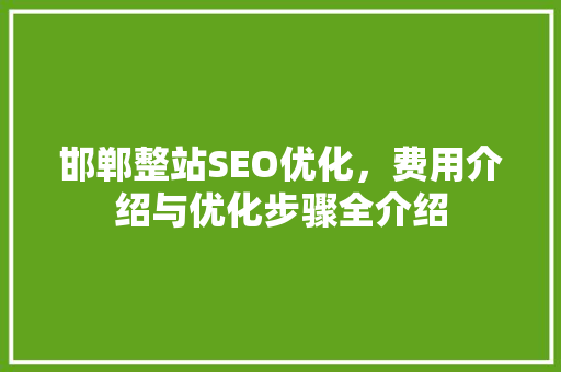 邯郸整站SEO优化，费用介绍与优化步骤全介绍  第1张