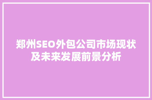 郑州SEO外包公司市场现状及未来发展前景分析