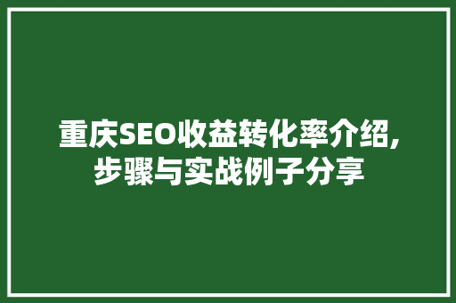 重庆SEO收益转化率介绍,步骤与实战例子分享