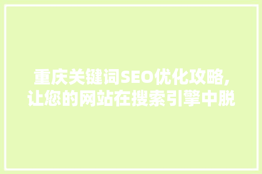 重庆关键词SEO优化攻略,让您的网站在搜索引擎中脱颖而出