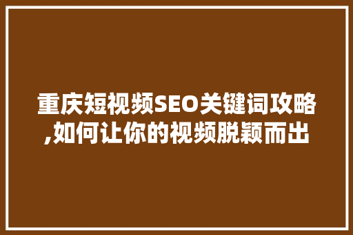 重庆短视频SEO关键词攻略,如何让你的视频脱颖而出