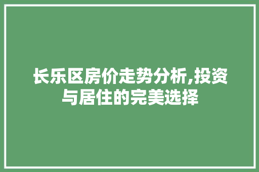 长乐区房价走势分析,投资与居住的完美选择