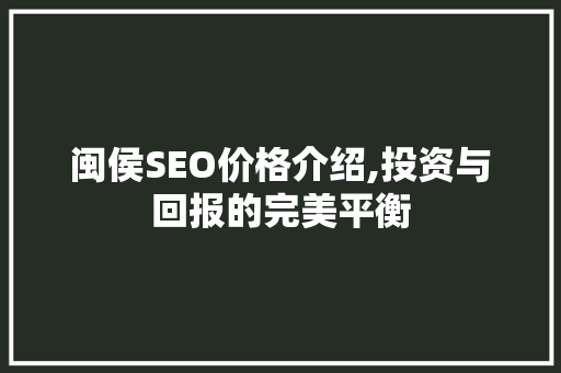 闽侯SEO价格介绍,投资与回报的完美平衡
