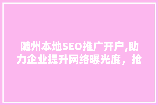 随州本地SEO推广开户,助力企业提升网络曝光度，抢占市场先机