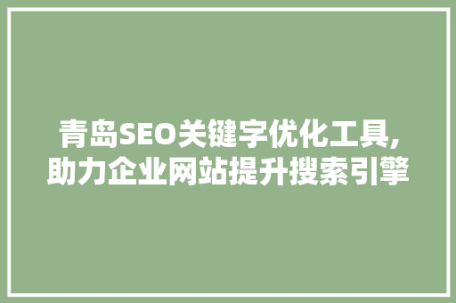 青岛SEO关键字优化工具,助力企业网站提升搜索引擎排名