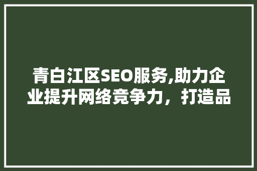 青白江区SEO服务,助力企业提升网络竞争力，打造品牌新高度