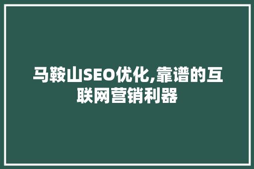 马鞍山SEO优化,靠谱的互联网营销利器