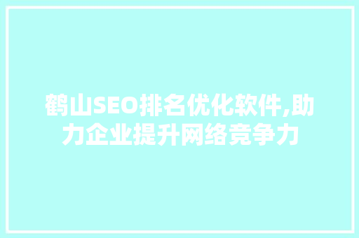 鹤山SEO排名优化软件,助力企业提升网络竞争力