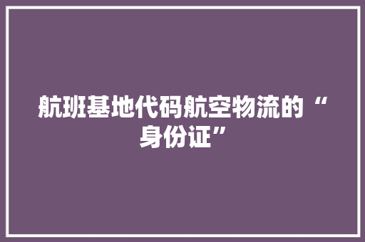 航班基地代码航空物流的“身份证”